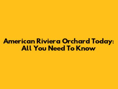 American Riviera Orchard Today: All You Need To Know