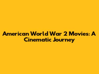 American World War 2 Movies: A Cinematic Journey