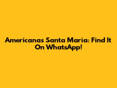 Americanas Santa Maria: Find It On WhatsApp!