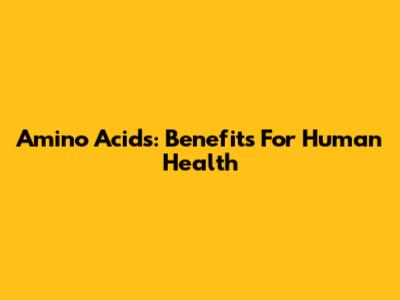Amino Acids: Benefits For Human Health