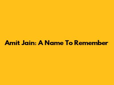 Amit Jain: A Name To Remember