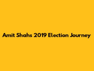 Amit Shah's 2019 Election Journey