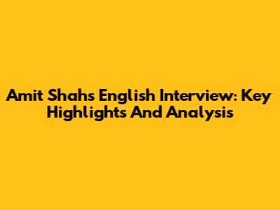 Amit Shah's English Interview: Key Highlights And Analysis