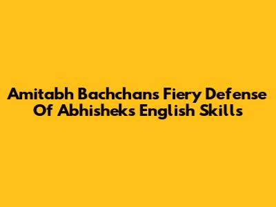 Amitabh Bachchan's Fiery Defense Of Abhishek's English Skills