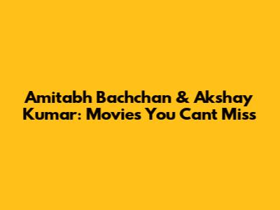 Amitabh Bachchan & Akshay Kumar: Movies You Can't Miss
