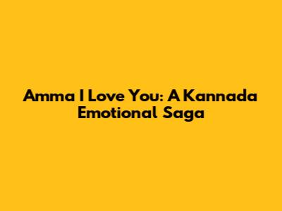 Amma I Love You: A Kannada Emotional Saga