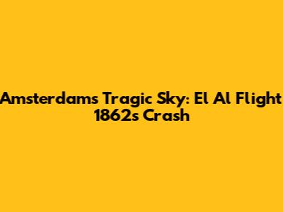 Amsterdam's Tragic Sky: El Al Flight 1862's Crash