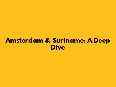 Amsterdam & Suriname: A Deep Dive