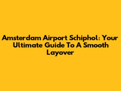 Amsterdam Airport Schiphol: Your Ultimate Guide To A Smooth Layover