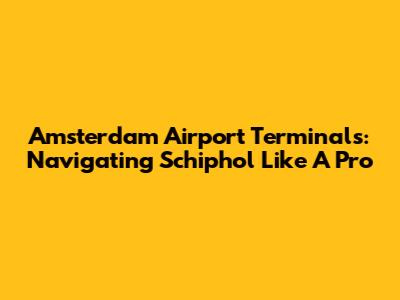 Amsterdam Airport Terminals: Navigating Schiphol Like A Pro