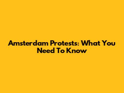 Amsterdam Protests: What You Need To Know
