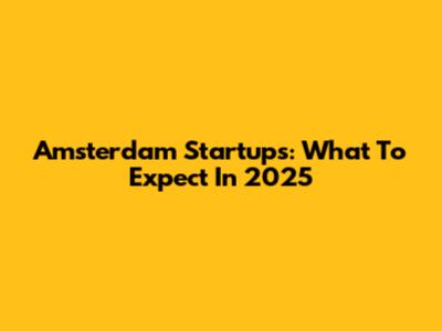 Amsterdam Startups: What To Expect In 2025