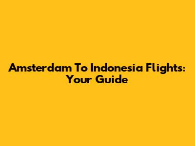 Amsterdam To Indonesia Flights: Your Guide
