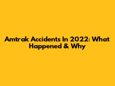 Amtrak Accidents In 2022: What Happened & Why