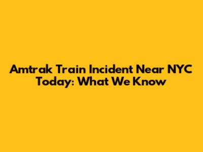 Amtrak Train Incident Near NYC Today: What We Know