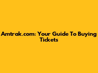 Amtrak.com: Your Guide To Buying Tickets