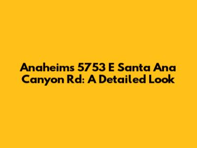 Anaheim's 5753 E Santa Ana Canyon Rd: A Detailed Look