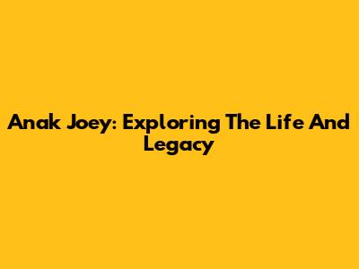Anak Joey: Exploring The Life And Legacy