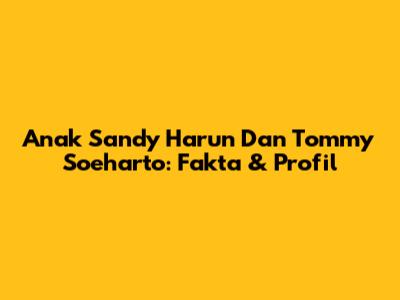 Anak Sandy Harun Dan Tommy Soeharto: Fakta & Profil
