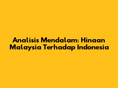 Analisis Mendalam: Hinaan Malaysia Terhadap Indonesia