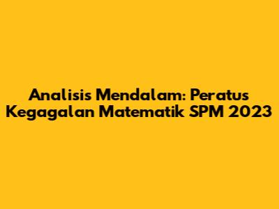 Analisis Mendalam: Peratus Kegagalan Matematik SPM 2023
