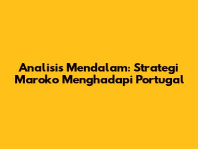 Analisis Mendalam: Strategi Maroko Menghadapi Portugal