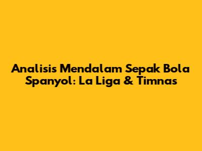 Analisis Mendalam Sepak Bola Spanyol: La Liga & Timnas