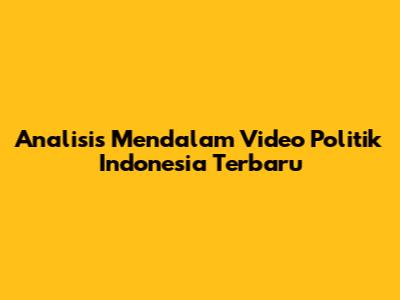 Analisis Mendalam Video Politik Indonesia Terbaru