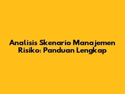 Analisis Skenario Manajemen Risiko: Panduan Lengkap