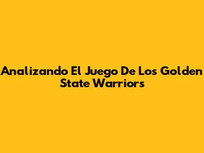 Analizando El Juego De Los Golden State Warriors