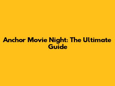 Anchor Movie Night: The Ultimate Guide