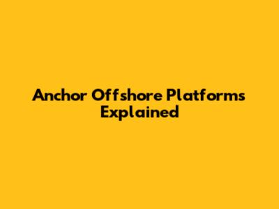 Anchor Offshore Platforms Explained