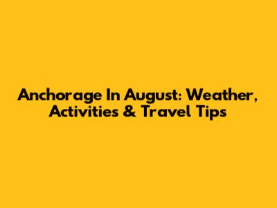 Anchorage In August: Weather, Activities & Travel Tips