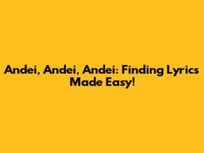 Andei, Andei, Andei: Finding Lyrics Made Easy!