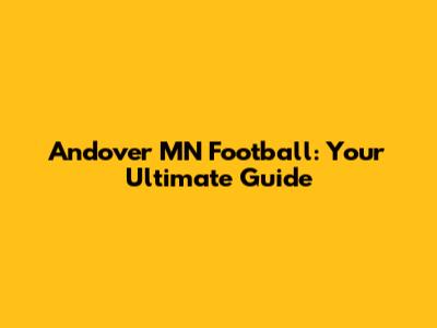 Andover MN Football: Your Ultimate Guide