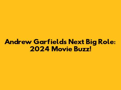 Andrew Garfield's Next Big Role: 2024 Movie Buzz!