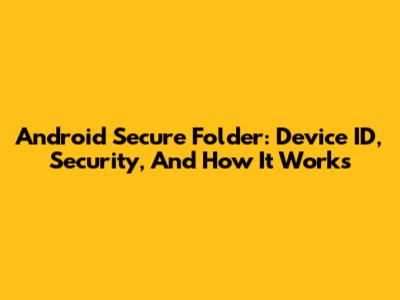 Android Secure Folder: Device ID, Security, And How It Works