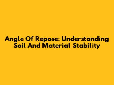 Angle Of Repose: Understanding Soil And Material Stability