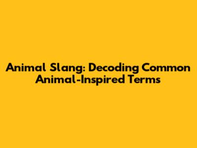 Animal Slang: Decoding Common Animal-Inspired Terms