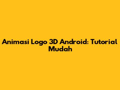 Animasi Logo 3D Android: Tutorial Mudah