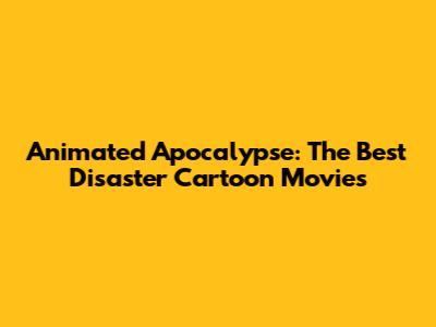 Animated Apocalypse: The Best Disaster Cartoon Movies
