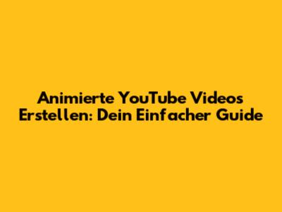 Animierte YouTube Videos Erstellen: Dein Einfacher Guide