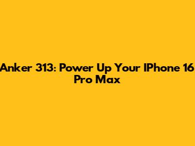 Anker 313: Power Up Your IPhone 16 Pro Max