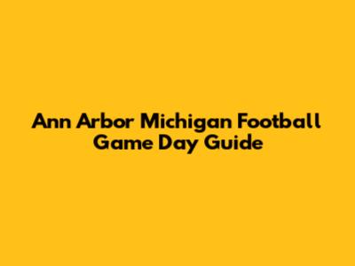 Ann Arbor Michigan Football Game Day Guide