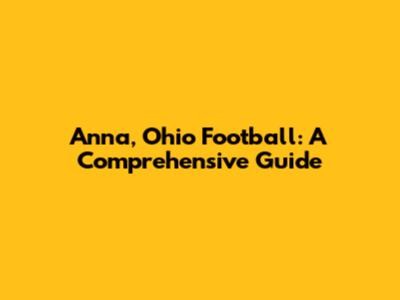 Anna, Ohio Football: A Comprehensive Guide