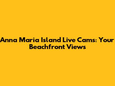 Anna Maria Island Live Cams: Your Beachfront Views