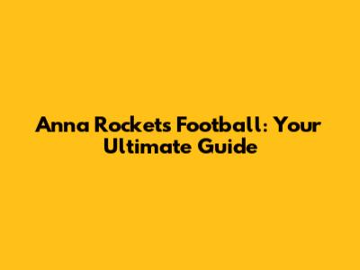Anna Rockets Football: Your Ultimate Guide