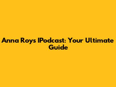 Anna Roy's IPodcast: Your Ultimate Guide