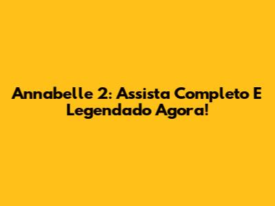 Annabelle 2: Assista Completo E Legendado Agora!