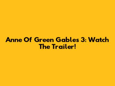 Anne Of Green Gables 3: Watch The Trailer!